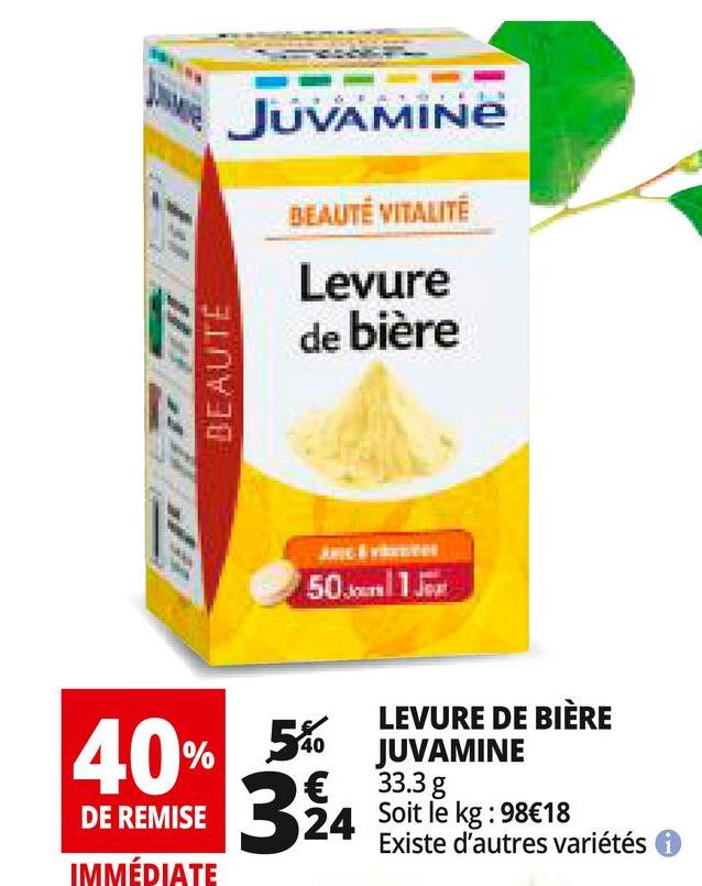 Folder Auchan du 25/04/2018 au 30/04/2018 - JUVAMINE
BEAUTË VITALITË
Levure
de biere
BEAUTE
50ml 1
40% 560 JUVAMINE
LEVURE DE BIÈRE
JUVAMINE
33.3 g
Soit le kg : 98€18
Existe d'autres variétés
DE REMISE
IMMÉDIATE