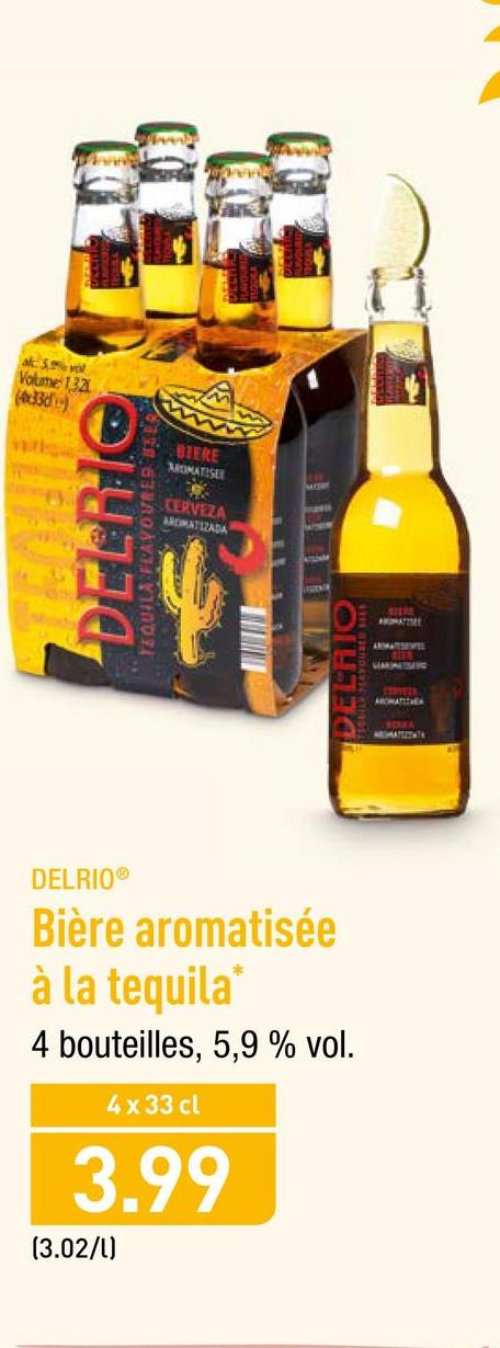 Folder Aldi du 23/04/2018 au 28/04/2018 - Volme EA
( d,
BIERE
MOMATISET
CERVEZA
WOMATIZADA
DEERIG
VALLEINE
DELO
DELRIO
Bière aromatisée
à la tequila"
4 bouteilles, 5,9 % vol.
4x 33 cl
3.99
(3.02/1)