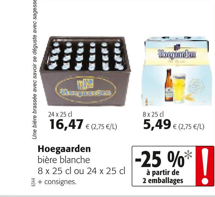 Folder Colruyt du 25/04/2018 au 08/05/2018 - I woda
Une bière brassée avec savoir se déguste avec sagesse
LETID
24 x 25 d
8x 25 cl
16,47 € (2,75 €/L)
5,49 € (2,75 €/L)
Hoegaarden
bière blanche
8 x 25 cl ou 24 x 25 cl
+ consignes.
-25 %*
à partir de
2 emballages