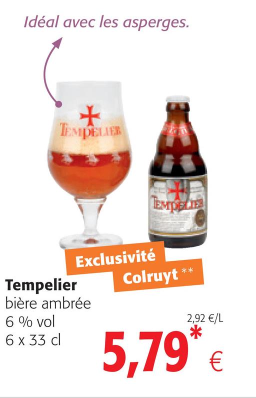 Folder Colruyt du 25/04/2018 au 08/05/2018 - Idéal avec les asperges.
TEMPELEB
EMDBIE
Exclusivité
Tempelier
Colruyt **
bière ambrée
6 % vol
2,92 €/L
6 x 33 cl
5.79 €