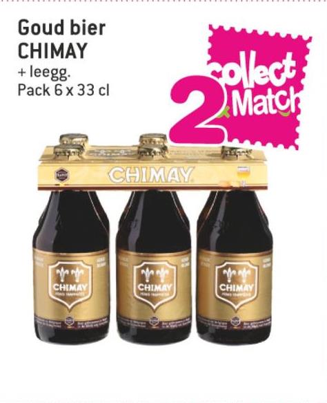 Match folder van 11/07/2018 tot 24/07/2018 - Goud bier
CHIMAY
+ leegg.
Pack 6 x 33 cl
collect;
CHIMAY
CHIMA
CHIMAY