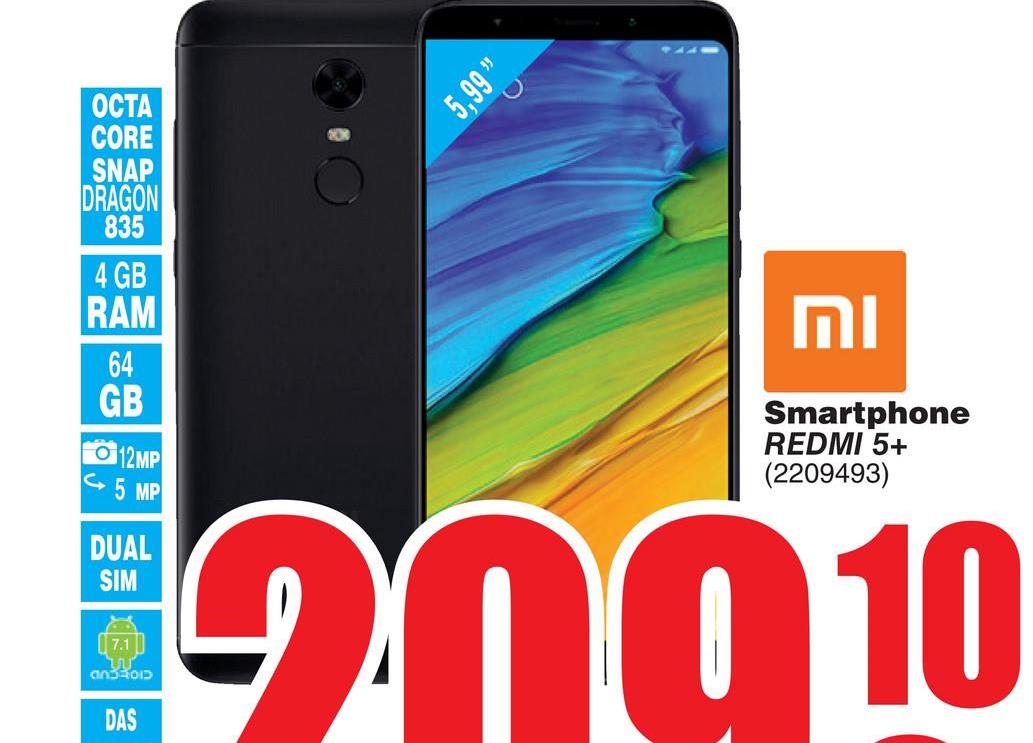 Folder Cora du 17/07/2018 au 30/07/2018 - 66 66'S
OCTA
CORE
SNAP
DRAGON
835
4 GB
RAM
MI
GB
O 12MP
5 MP
Smartphone
REDMI 5+
(2209493)
DUAL
SIM
19 no 10
(7.1)
ano
DAS