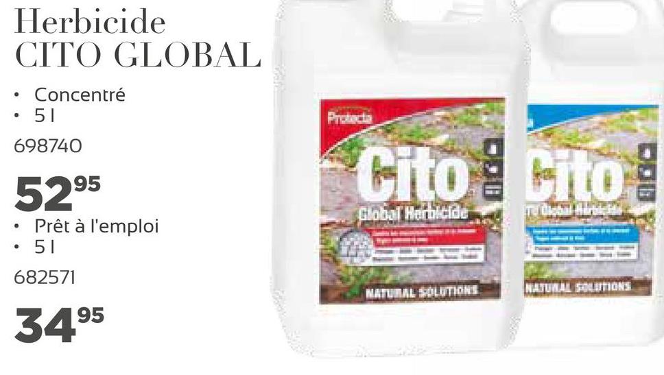 Herbicide
CITO GLOBAL
Concentré
51
.
Protecta
698740
Cito Litog
5295
Global Herbicide
Prêt à l'emploi
51
682571
NATURAL SOLUTIONS
NATUWAL SOLUTIONS
3495
