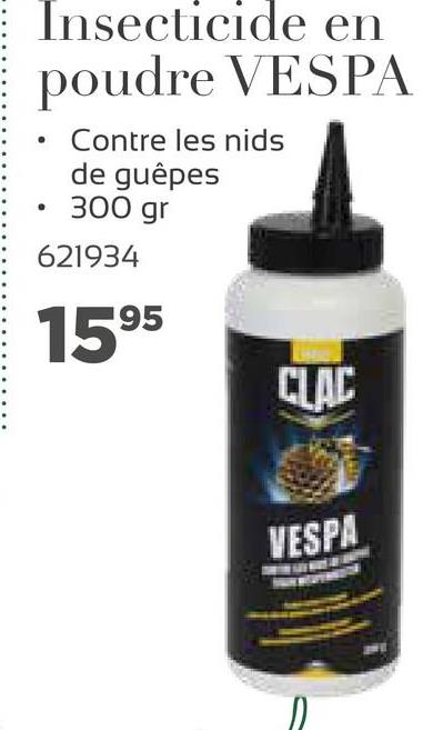 Insecticide en
poudre VESPA
.
Contre les nids
de guêpes
.
300 gr
621934
1595
CLAC
VESPA
