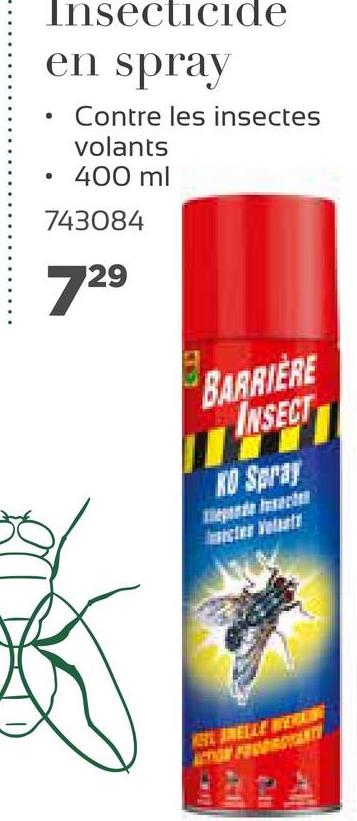 Insecticide
en spray
Contre les insectes
volants
400 ml
743084
.
729
BARRIÈRE
INSECT
Ko Spray
