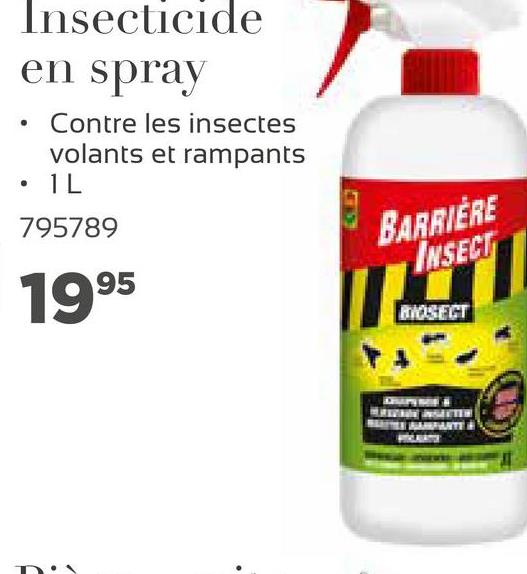 .
Insecticide
en spray
Contre les insectes
volants et rampants
• 1L
795789
.
BARRIÈRE
INSECT
1995
MOSECT
TARANTE

