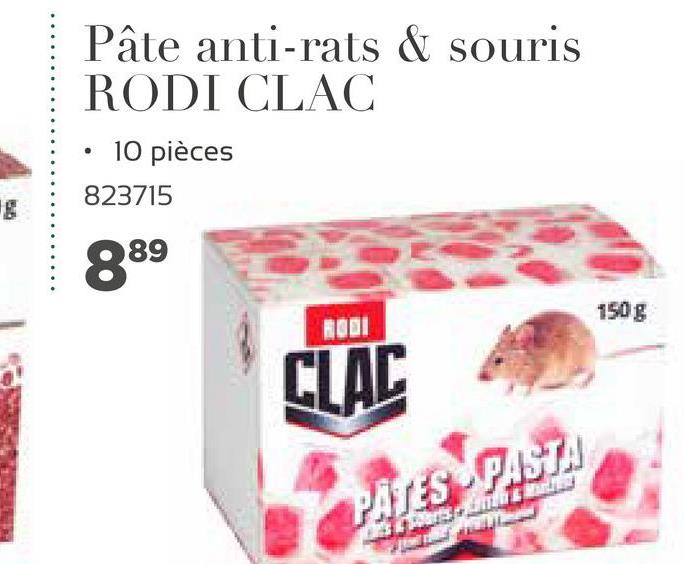 .
Pâte anti-rats & souris
RODI CLAC
• 10 pièces
823715
889
150 g
CLAC
PATES PASTA
