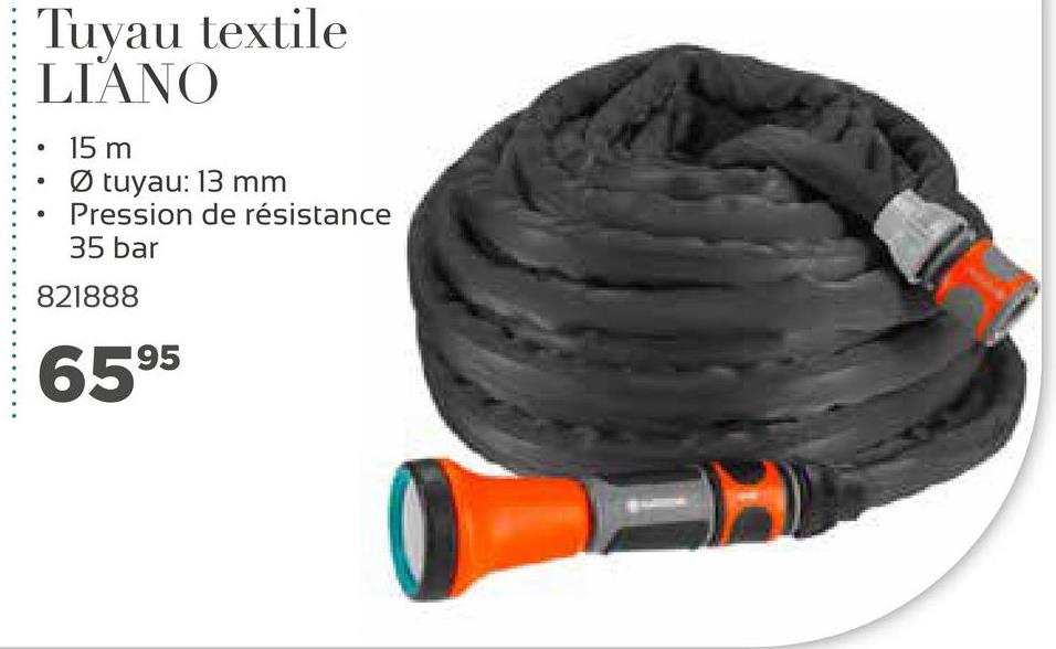 Tuyau textile
LIANO
15 m
Ø tuyau: 13 mm
Pression de résistance
35 bar
821888
6595
