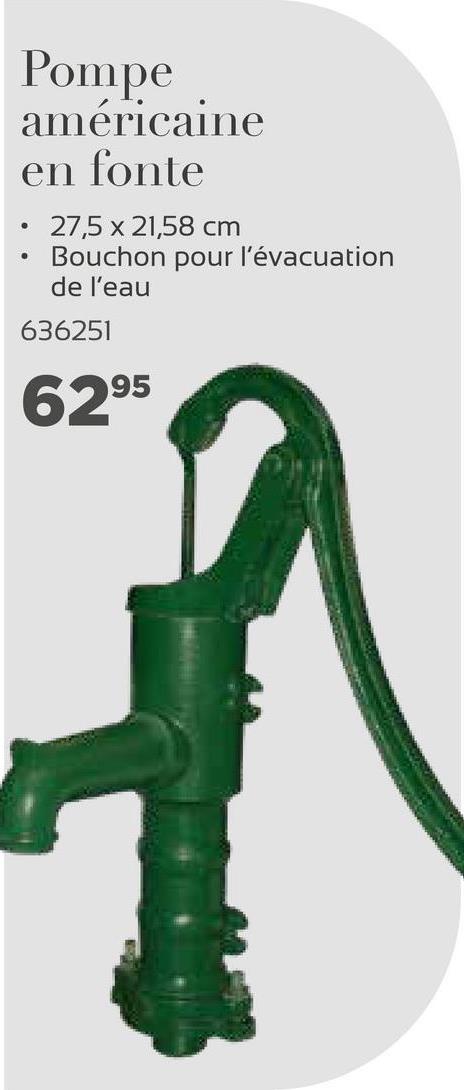 Pompe
américaine
en fonte
27,5 x 21,58 cm
Bouchon pour l'évacuation
de l'eau
636251
6295
