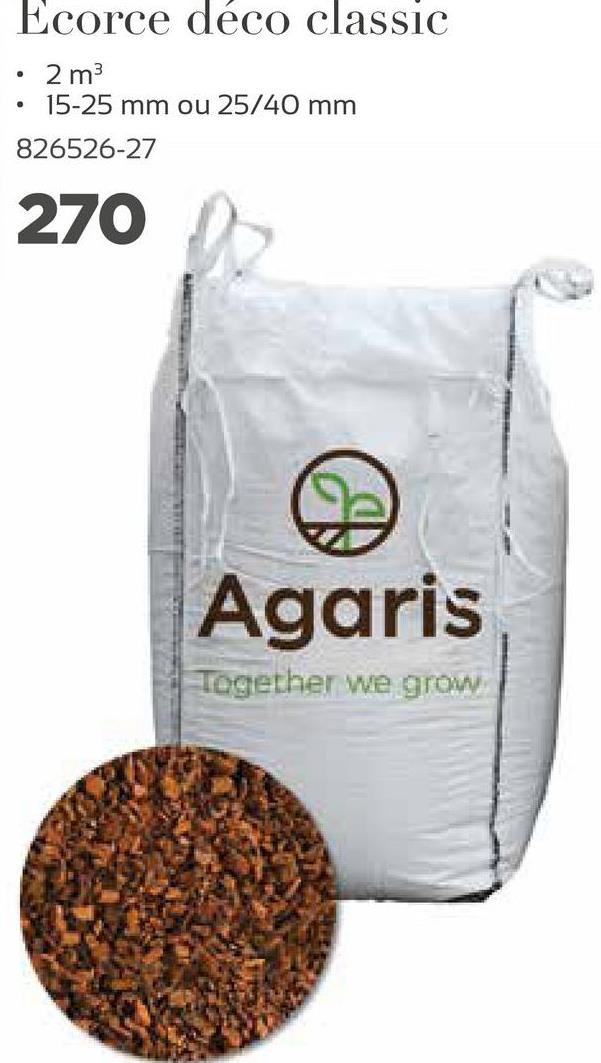 Ecorce déco classic
.
.
2 m3
15-25 mm ou 25/40 mm
826526-27
270
Agaris
Together we grow
