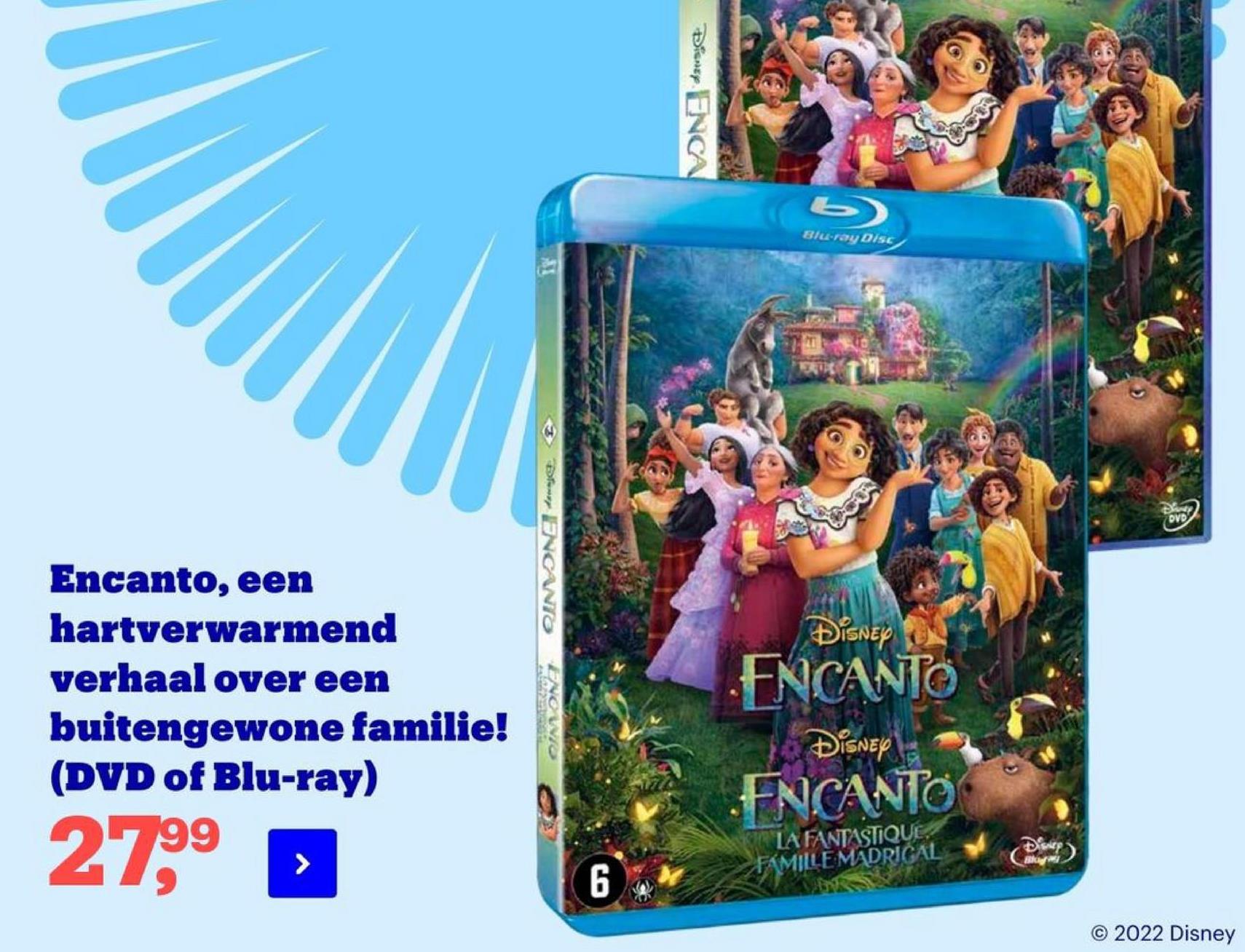 Disney ENCA
Blu-ray Disc
Desde
DVD
Đw ENCANIO
DISNEY
Encanto, een
hartverwarmend
verhaal over een
buitengewone familie!
(DVD of Blu-ray)
ENCANTO
OMRON
Disney
FNCANTO
2799
LA FANTASTIQUE.
FAMILLE MADRIČAL
6
© 2022 Disney
