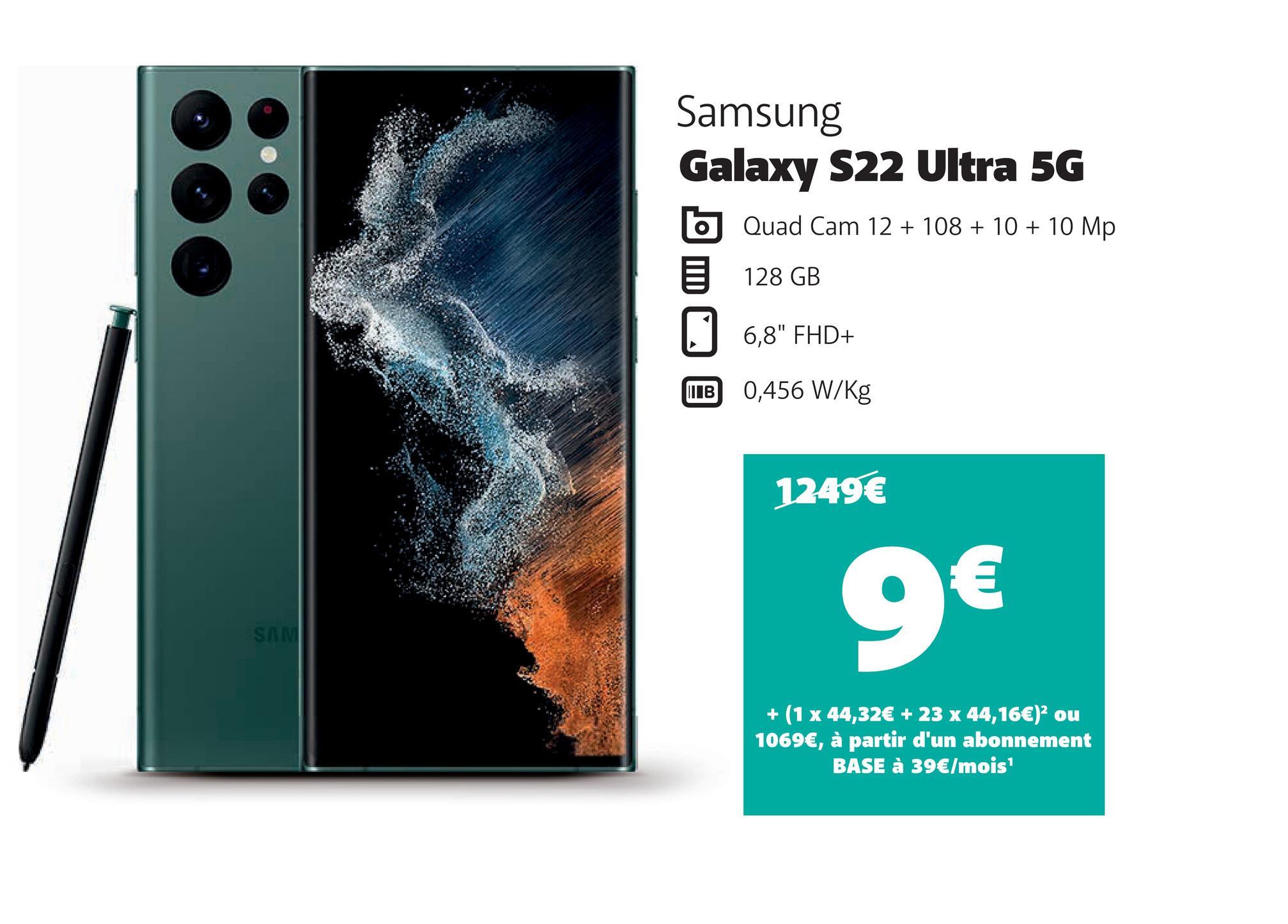 88
SAM
Samsung
Galaxy S22 Ultra 5G
Quad Cam 12 + 108 + 10 + 10 Mp
128 GB
6,8" FHD+
0,456 W/kg
9€
+ (1 x 44,32€ + 23 x 44,16€)² ou
1069€, à partir d'un abonnement
BASE à 39€/mois¹
IB
1249€