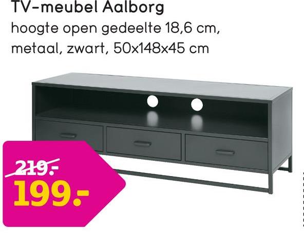 TV-meubel Aalborg
hoogte open gedeelte 18,6 cm,
metaal, zwart, 50x148x45 cm
219:
199:
