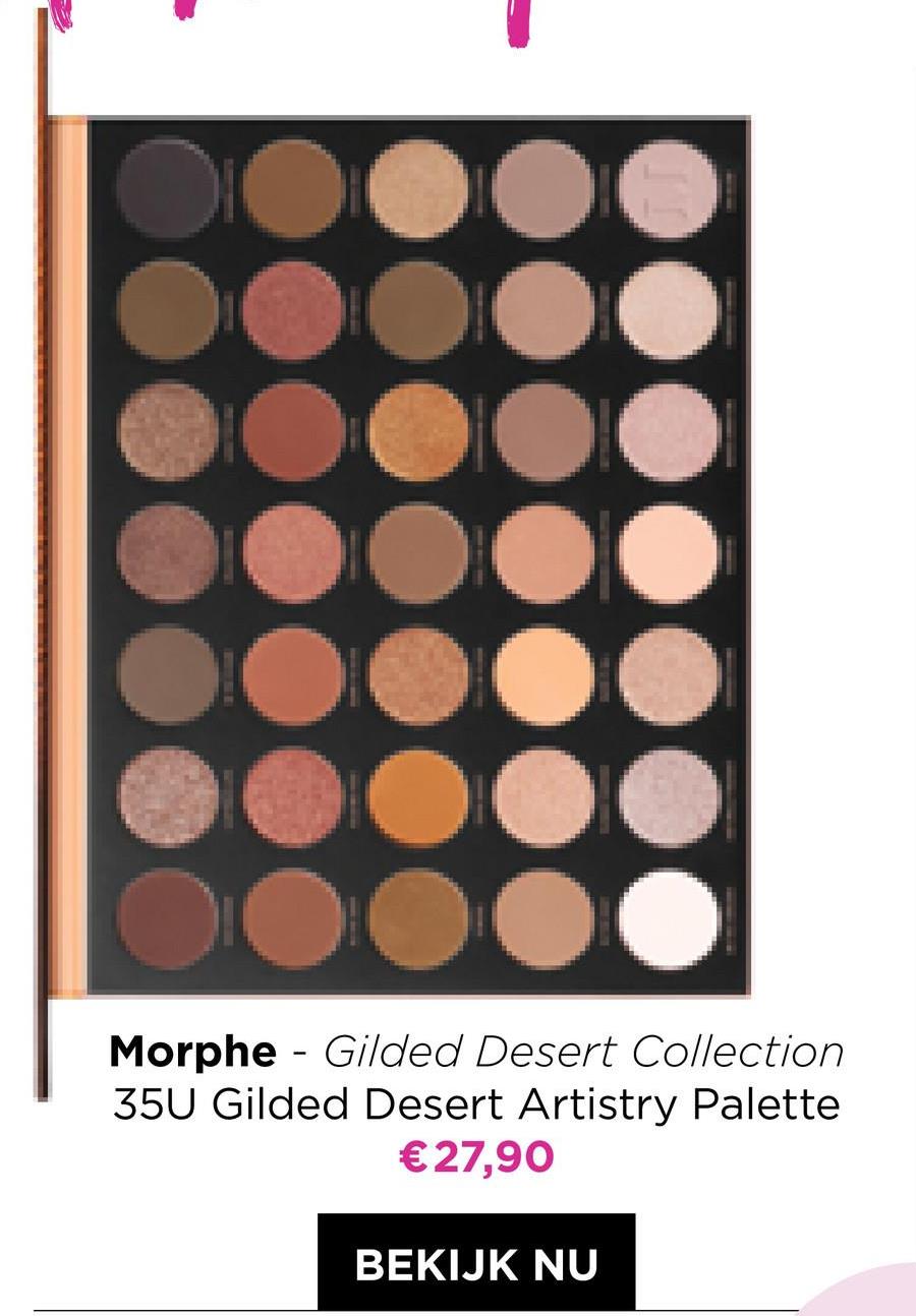 00
Morphe - Gilded Desert Collection
350 Gilded Desert Artistry Palette
€27,90
BEKIJK NU
