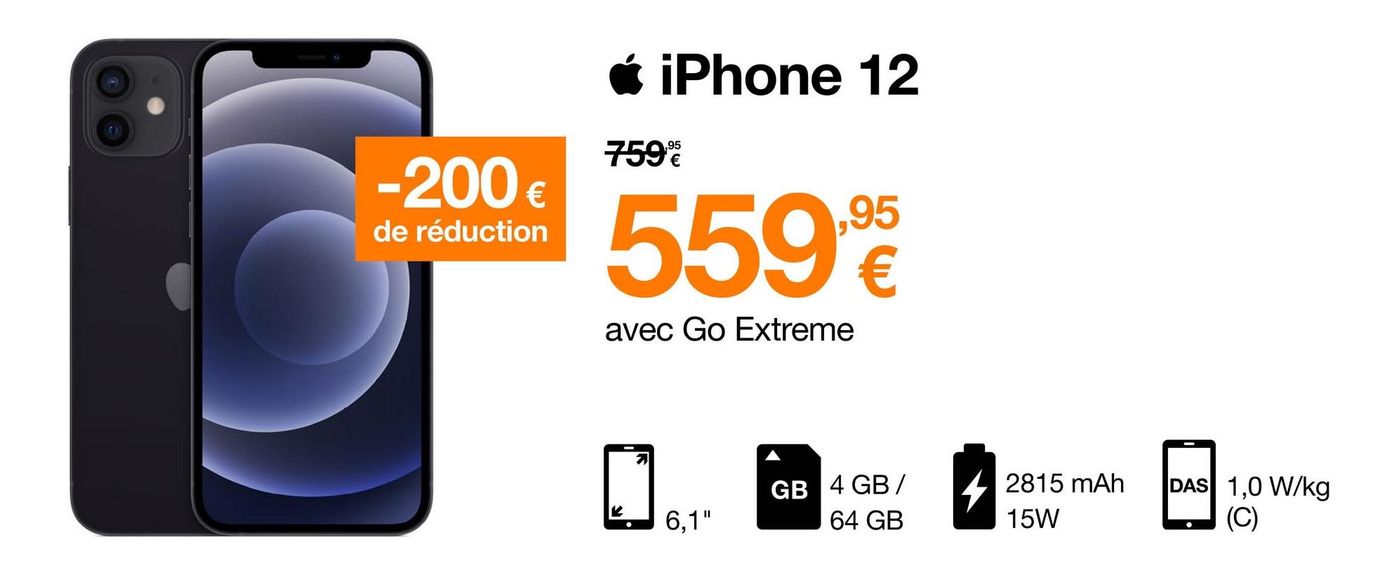 Ć iPhone 12
7598
-200 €
€
de réduction
5596
avec Go Extreme
7
GB 4 GB /
42815 mAh
DAS 1,0 W/kg
(C)
6,1"
64 GB
15W
