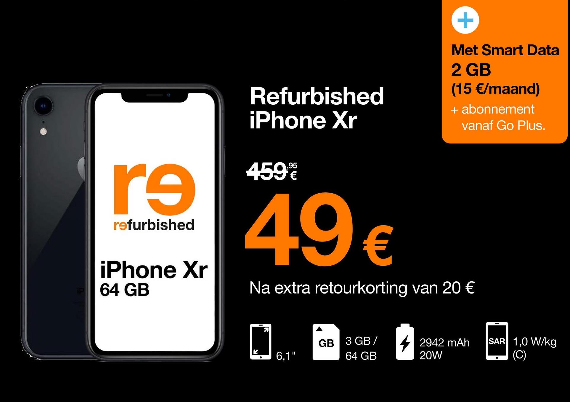 +
Refurbished
iPhone Xr
Met Smart Data
2 GB
(15 €/maand)
+ abonnement
vanaf Go Plus.
459
,95
€
re
refurbished
49€
iPhone Xr
64 GB
Na extra retourkorting van 20 €
0
GB 3 GB
2942 mAh
20W
SAR 1,0 W/kg
(C)
6,1"
'
64 GB
