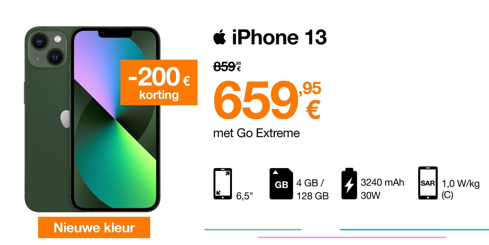 Ć iPhone 13
,
8596
-200 €
€
korting
659€
„95
€
met Go Extreme
GB 4 GB /
4 3240 mAh
SAR 1,0 W/kg
(C)
6,5"
128 GB
30W
Nieuwe kleur
