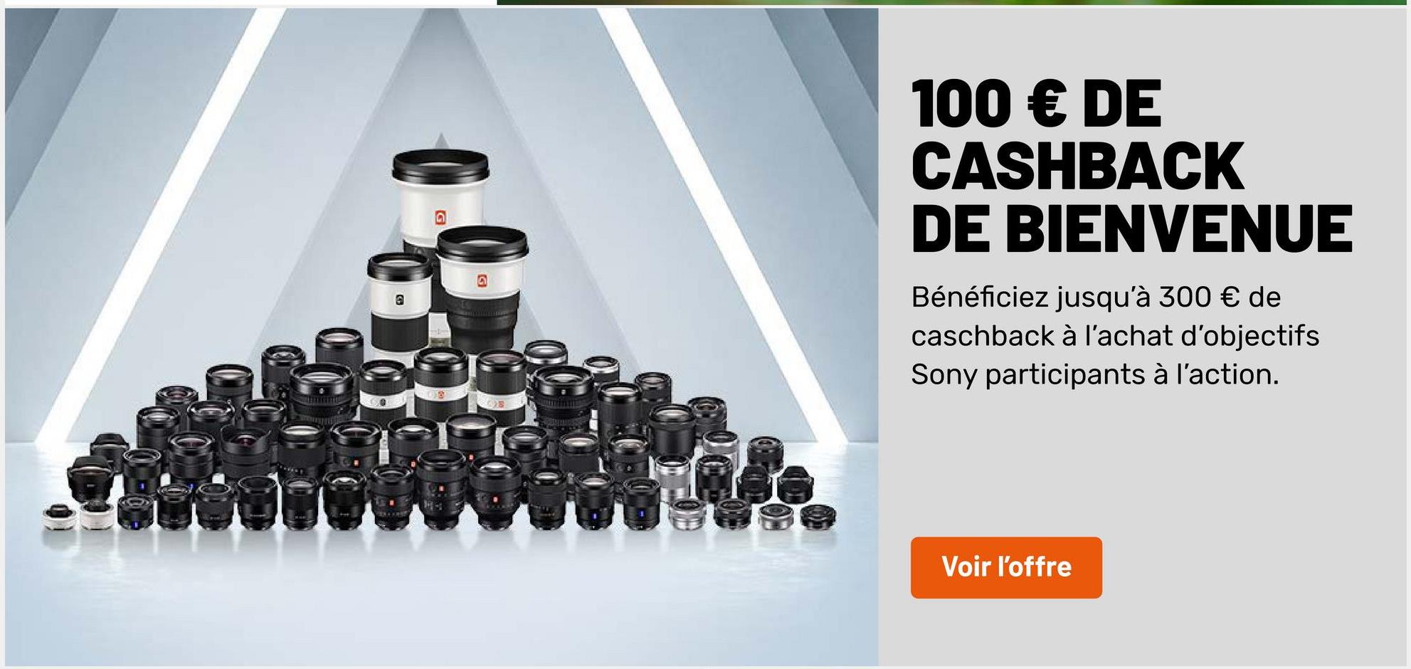 100 € DE
CASHBACK
DE BIENVENUE
@
Bénéficiez jusqu'à 300 € de
caschback à l'achat d'objectifs
Sony participants à l'action.
OS
Voir l'offre
