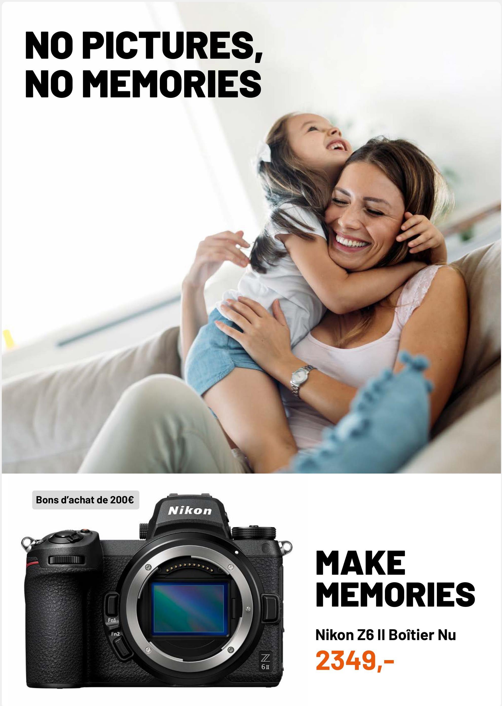 NO PICTURES,
NO MEMORIES
Bons d'achat de 200€
Nikon
MAKE
MEMORIES
Fn1
Fn2
Nikon Z6 II Boîtier Nu
NE
2349,-
