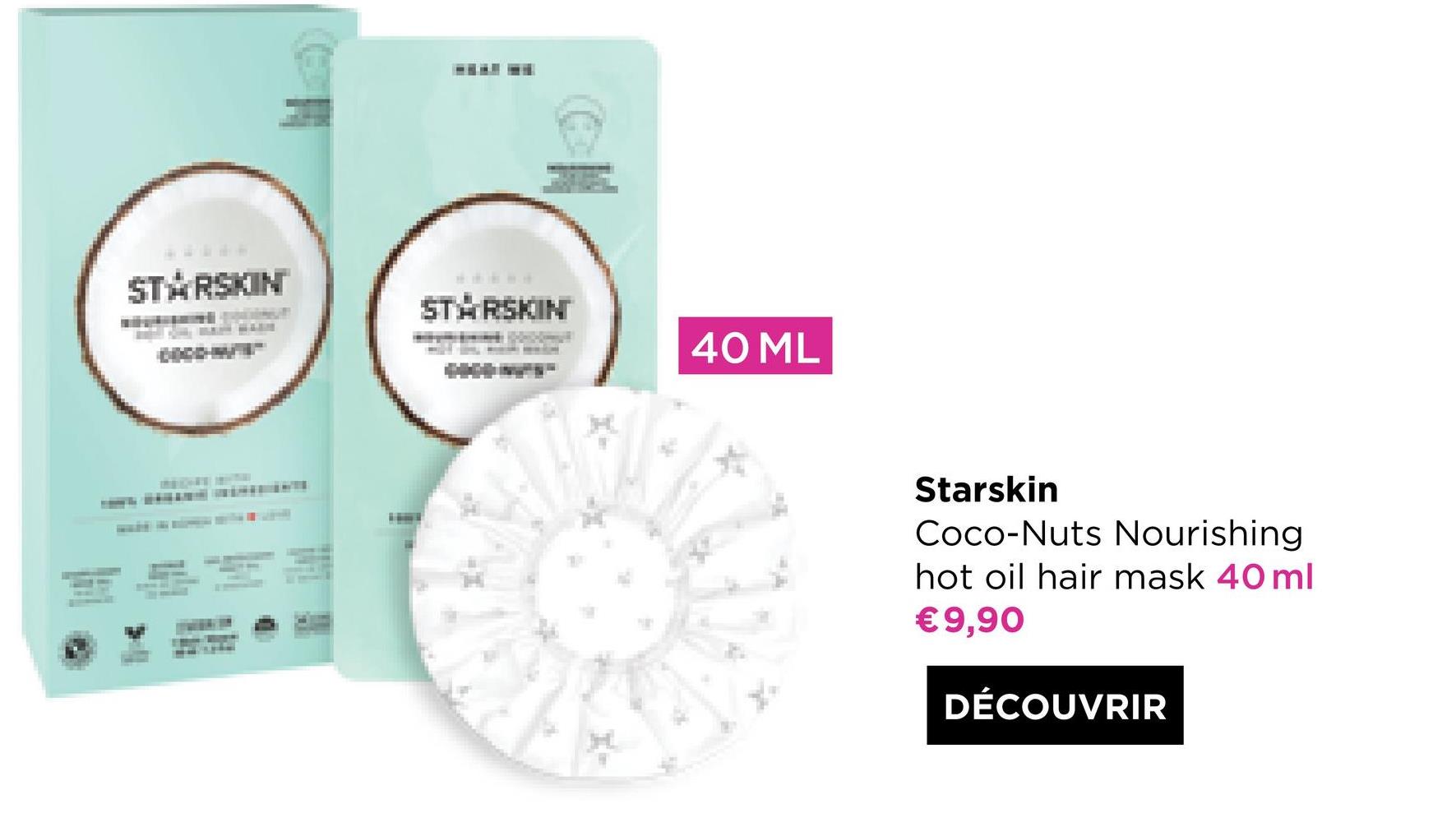 STARSKIN
STRSKIN
40 ML
Starskin
Coco-Nuts Nourishing
hot oil hair mask 40 ml
€9,90
DÉCOUVRIR

