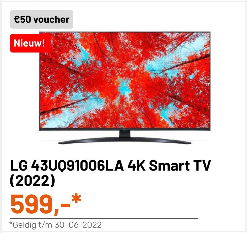€50 voucher
Nieuw!
LG 43U091006LA 4K Smart TV
(2022)
599,-
*Geldig t/m 30-06-2022
