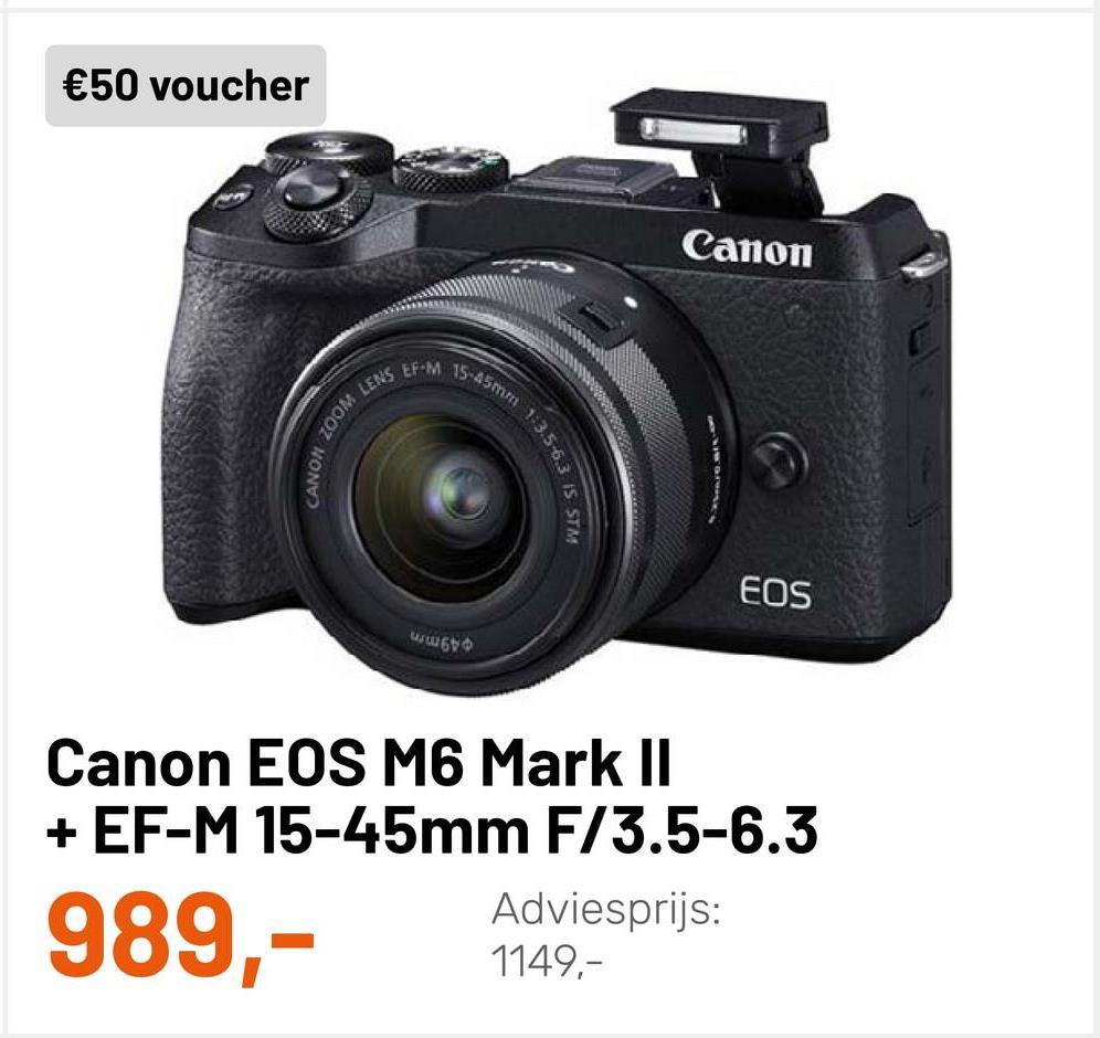 €50 voucher
Canon
EFM 15.45mm 13.5-6
100M LENS
CANON ZOOM
13.5-6.3 IS Stay
Seres
EOS
பயம்
Canon EOS M6 Mark II
+ EF-M 15-45mm F/3.5-6.3
Adviesprijs:
1149,-
989,-
