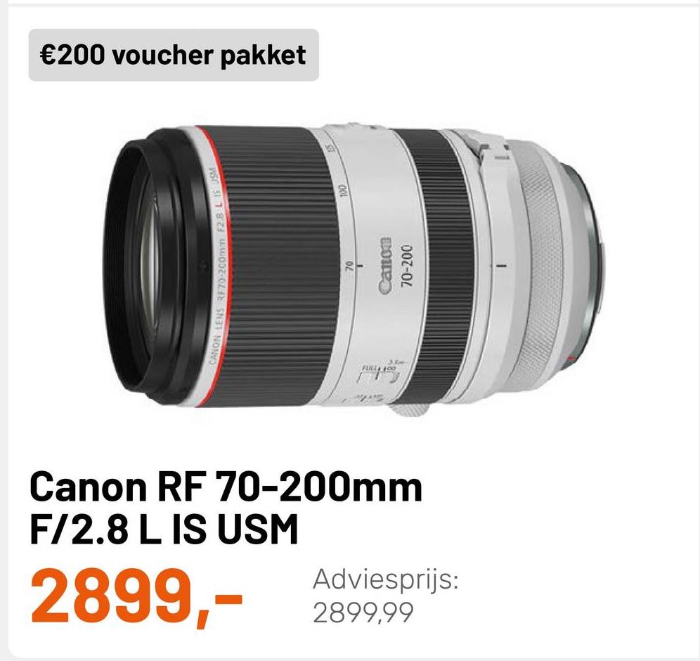 €200 voucher pakket
ANON LENS RE70-200mm F2.8L
員
Canton
70-200
RE
Canon RF 70-200mm
F/2.8 L IS USM
Adviesprijs:
2899,99
2899,-
