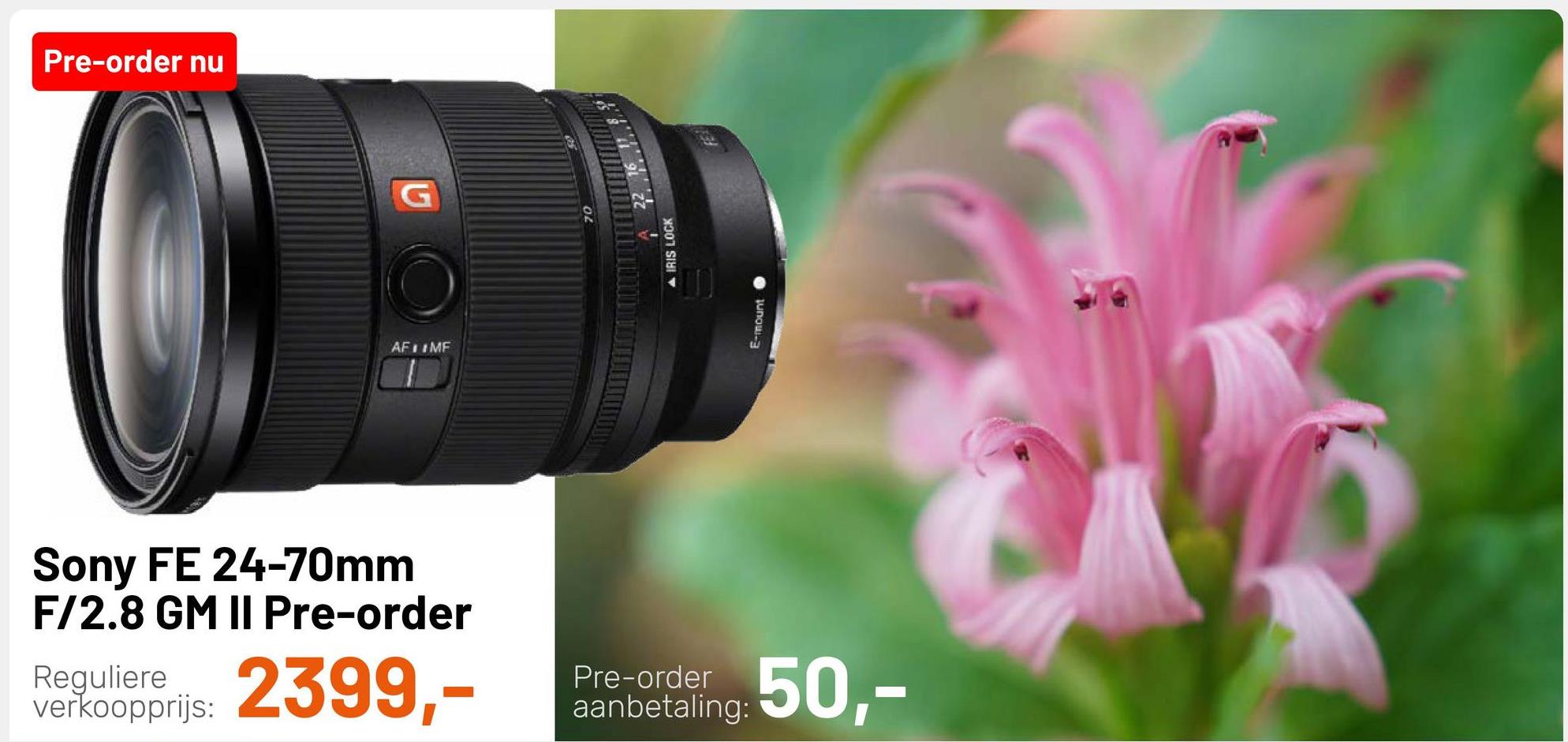 Pre-order nu
G
-mount
AF LIMF
Sony FE 24-70mm
F/2.8 GM II Pre-order
Reguliere
verkoopprijs:
2399,-
Pre-order
aanbetaling:
50,-
