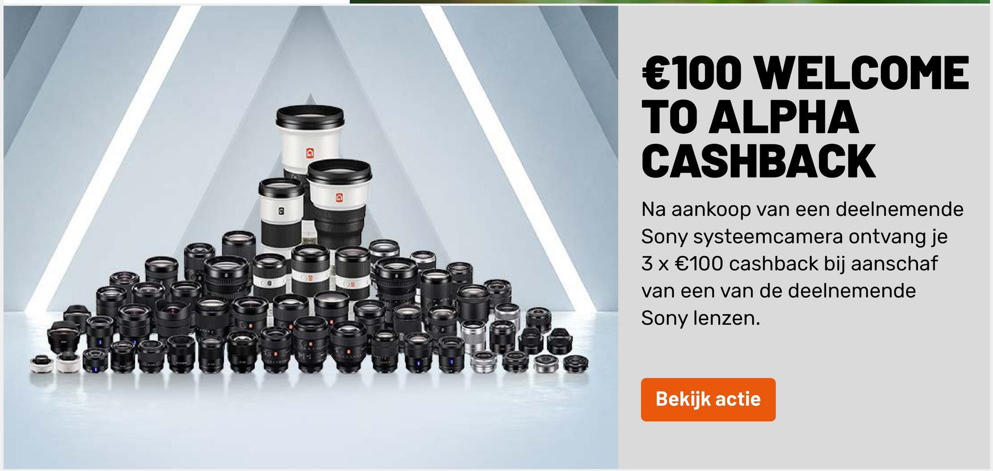 €100 WELCOME
TO ALPHA
CASHBACK
@
Na aankoop van een deelnemende
Sony systeemcamera ontvang je
3x €100 cashback bij aanschaf
van een van de deelnemende
Sony lenzen.
OS
Bekijk actie
