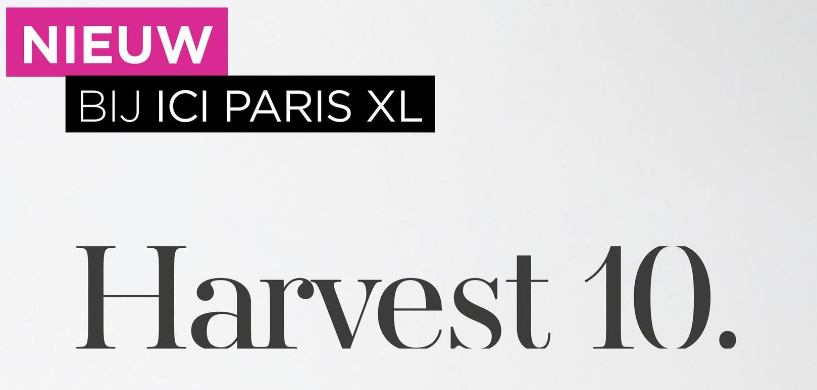 NIEUW
BIJ ICI PARIS XL
Harvest 10.

