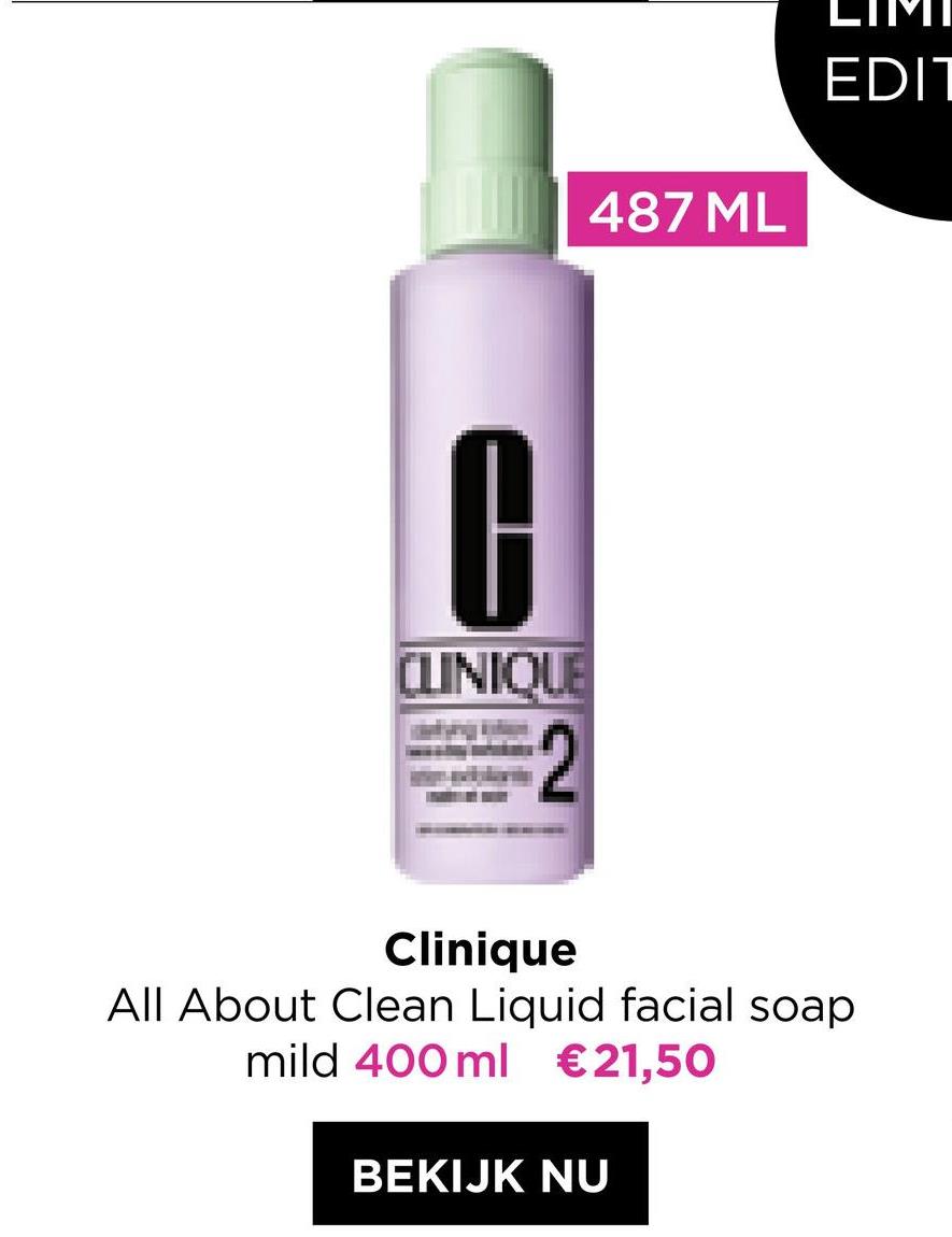 EDIT
487 ML
0
CLINIQUE
2
Clinique
All About Clean Liquid facial soap
mild 400 ml €21,50
BEKIJK NU

