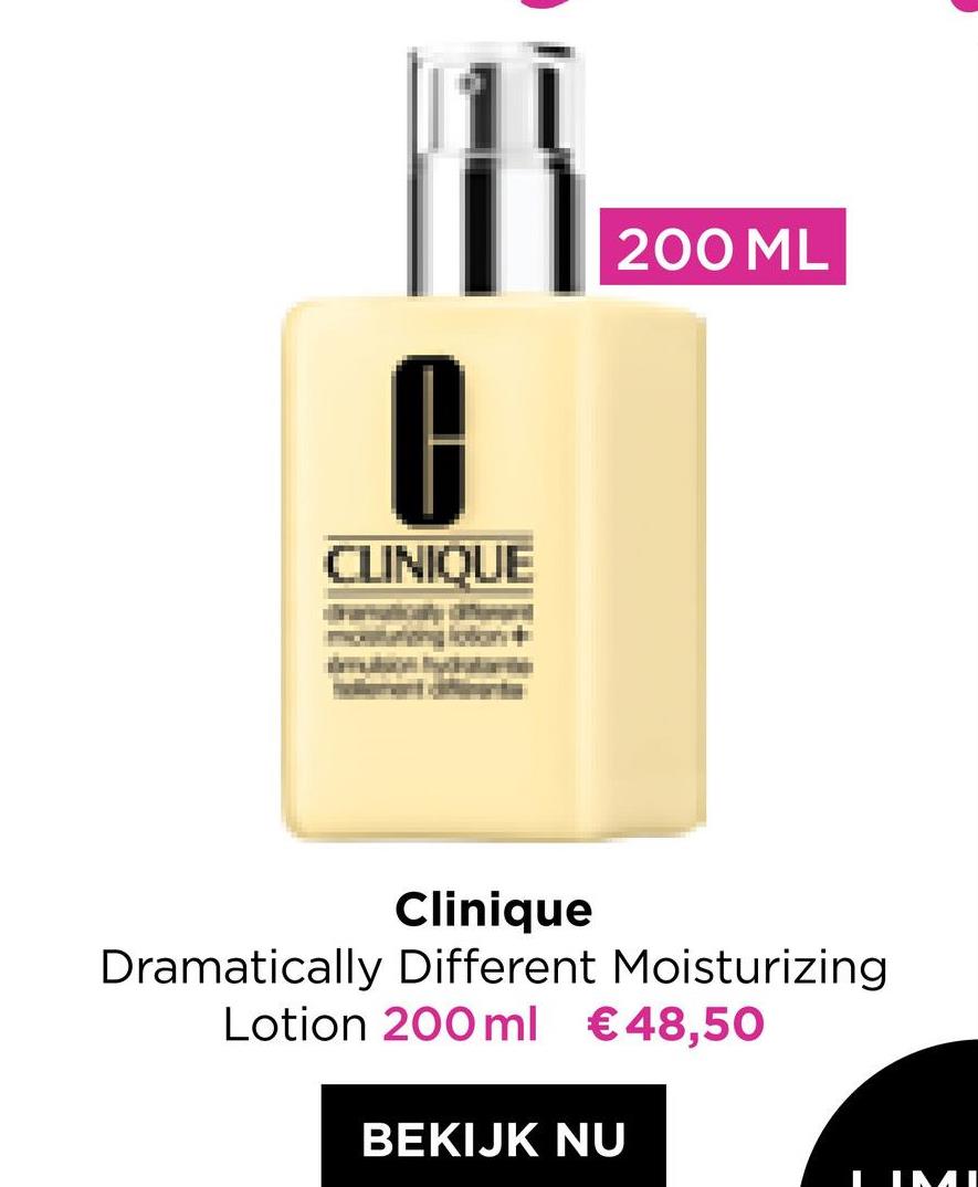 200 ML
A
CLINIQUE
Clinique
Dramatically Different Moisturizing
Lotion 200ml € 48,50
BEKIJK NU
INAT
