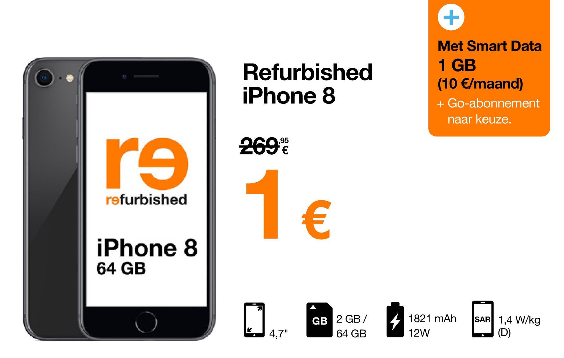 r9
refurbished
iPhone 8
64 GB
Refurbished
iPhone 8
,95
269 '€
1 €
K
4,7"
GB 2 GB/
64 GB
+
Met Smart Data
1 GB
(10 €/maand)
+ Go-abonnement
naar keuze.
1821 mAh
12W
SAR 1,4 W/kg
(D)
.
