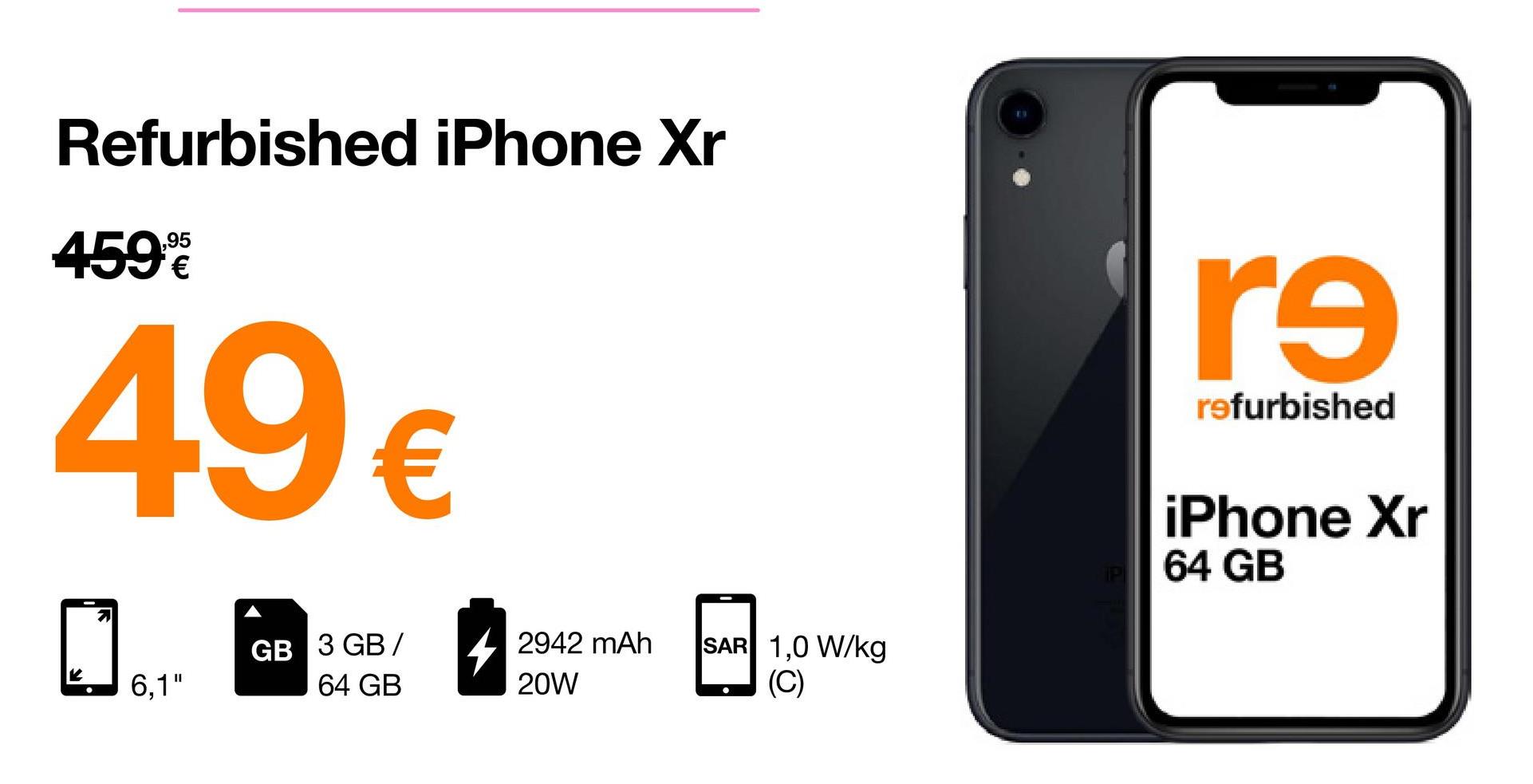 Refurbished iPhone Xr
459%
49 €
GB 3 GB/
6,1"
64 GB
2942 mAh
20W
SAR 1,0 W/kg
(C)
IP
r9
refurbished
iPhone Xr
64 GB