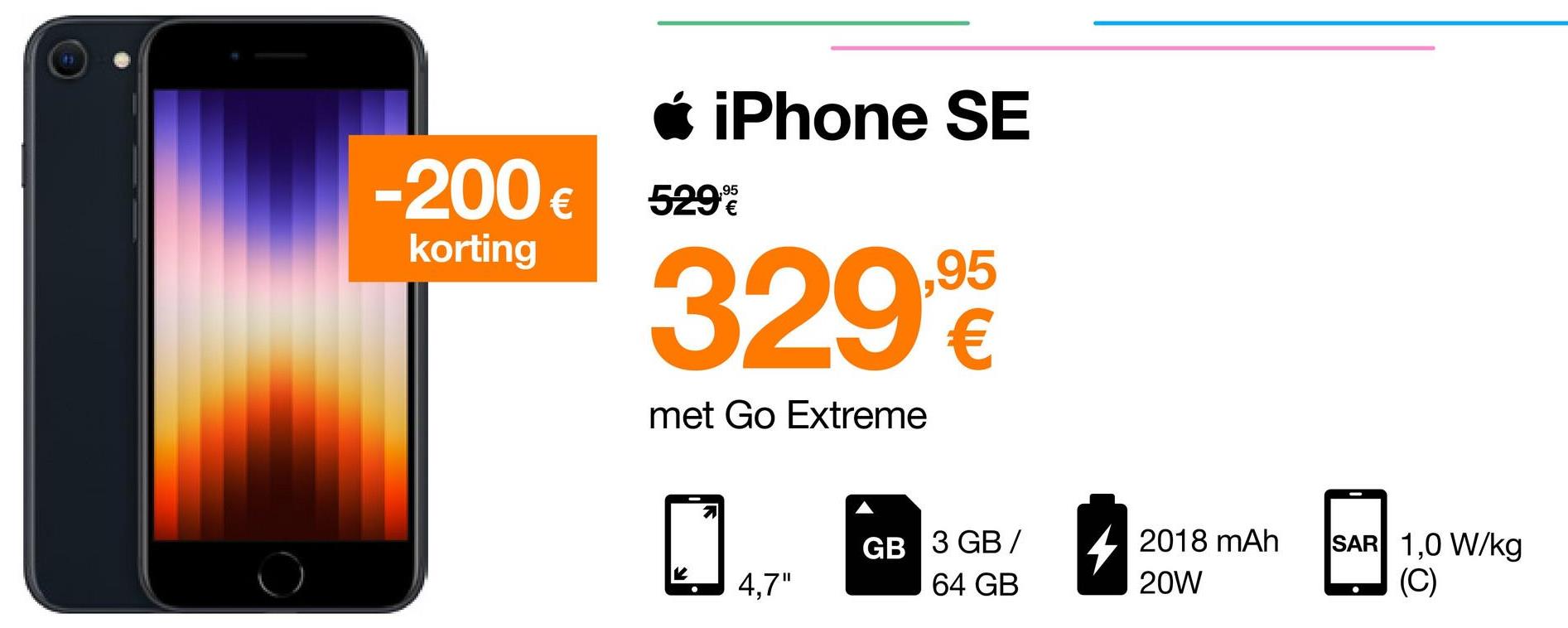 iPhone SE
329.990
€
met Go Extreme
GB 3 GB/
64 GB
4,7"
-200€ 529*%
€
korting
4
2018 mAh
20W
SAR 1,0 W/kg
(C)