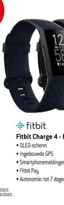 2022.
8/2022.
12
58
$15
fitbit.
Fitbit Charge 4 -|
• OLED-scherm
• Ingebouwde GPS
• Smartphonemeldinger
• Fitbit Pay
• Autonomie: tot 7 dage