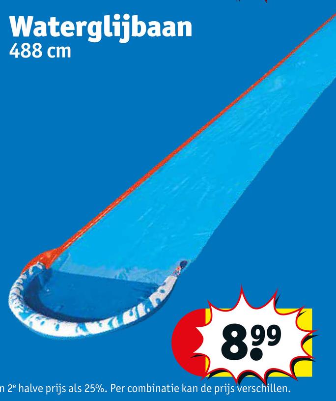 Waterglijbaan
488 cm
8.⁹⁹
n 2e halve prijs als 25%. Per combinatie kan de prijs verschillen.