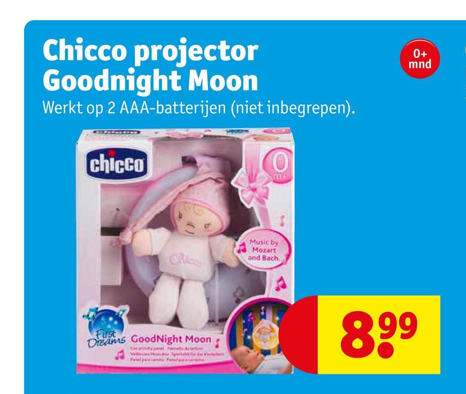 Chicco projector
Goodnight Moon
Werkt op 2 AAA-batterijen (niet inbegrepen).
chicco
Music by
Mozart
and Bach
First
Dreams GoodNight Moon
ter
0+
mnd
89⁹
99