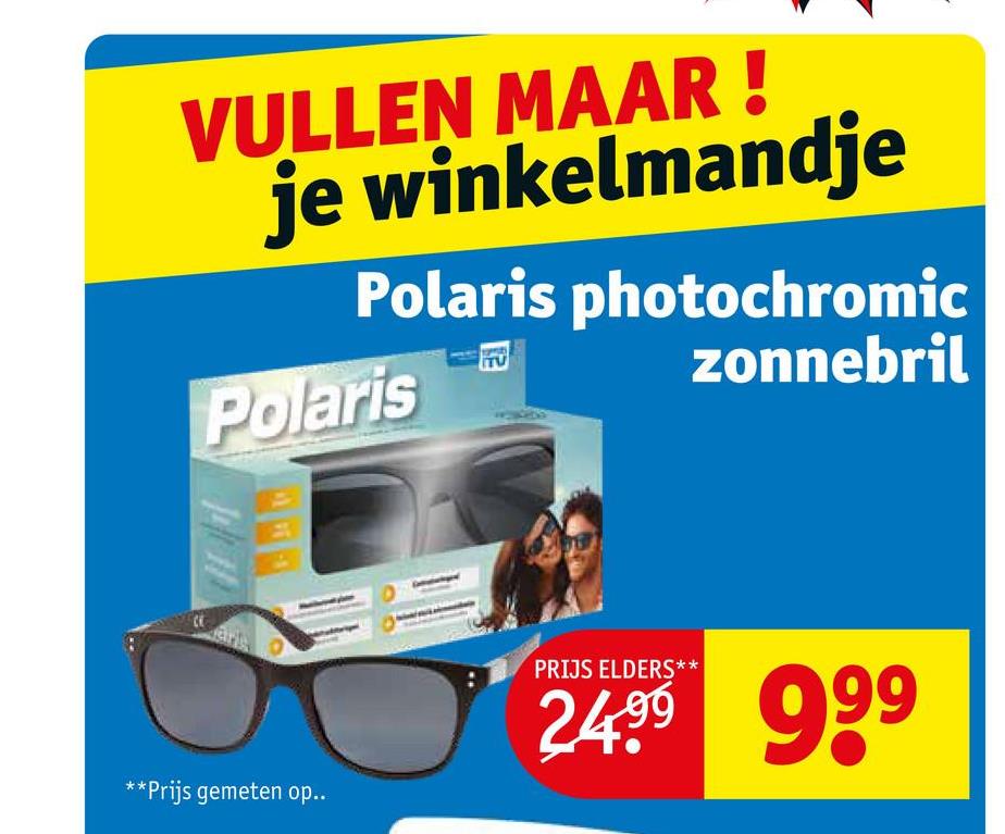 VULLEN MAAR!
je winkelmandje
Polaris photochromic
zonnebril
Polaris
PRIJS ELDERS**
24.⁹9 999
**Prijs gemeten op..