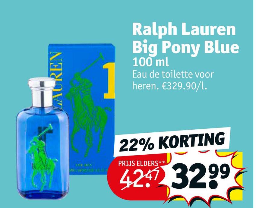 LAUREN
EAW MEN
Ralph Lauren
Big Pony Blue
100 ml
Eau de toilette voor
heren. €329.90/l.
22% KORTING
PRIJS ELDERS**
4247 329⁹
1