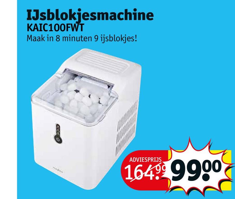 IJsblokjesmachine
KAIC100FWT
Maak in 8 minuten 9 ijsblokjes!
and
///////////
ADVIESPRIJS.
1649 9900