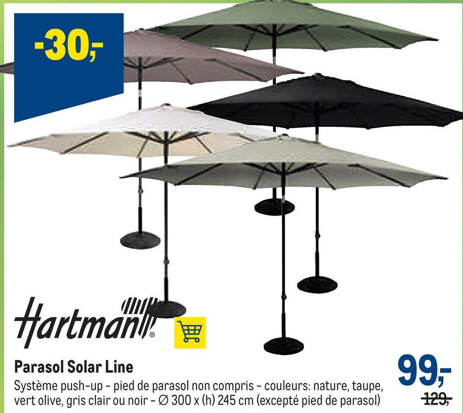 -30-
Hartman
Parasol Solar Line
Système push-up - pied de parasol non compris - couleurs: nature, taupe,
vert olive, gris clair ou noir - Ø300 x (h) 245 cm (excepté pied de parasol)
99-
129,
