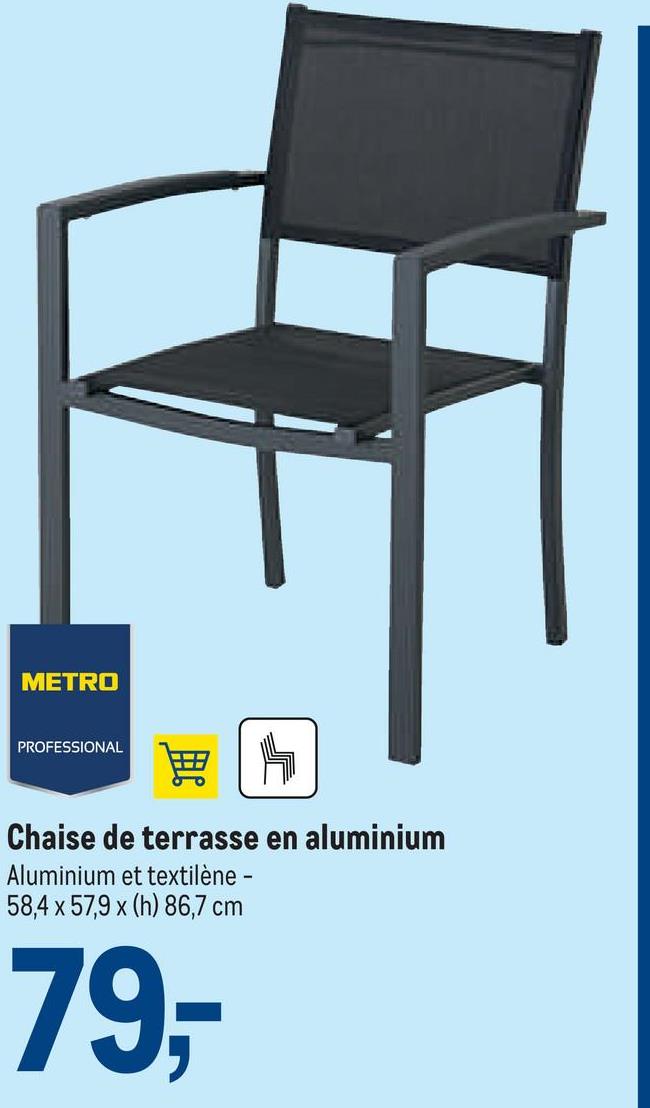 METRO
PROFESSIONAL
4
Chaise de terrasse en aluminium
Aluminium et textilène -
58,4 x 57,9 x (h) 86,7 cm
79,-