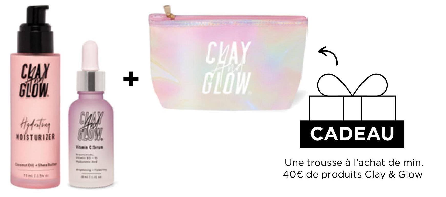 CLAY
GLOW.
104
Hydrating
GLOM
14/01
+
CLAY
GLOW
CADEAU
Une trousse à l'achat de min.
40€ de produits Clay & Glow