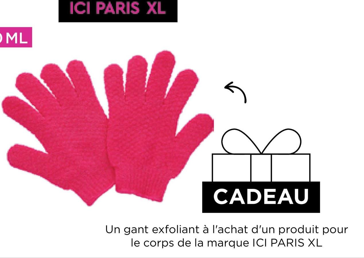 ML
ICI PARIS XL
✓
CADEAU
Un gant exfoliant à l'achat d'un produit pour
le corps de la marque ICI PARIS XL