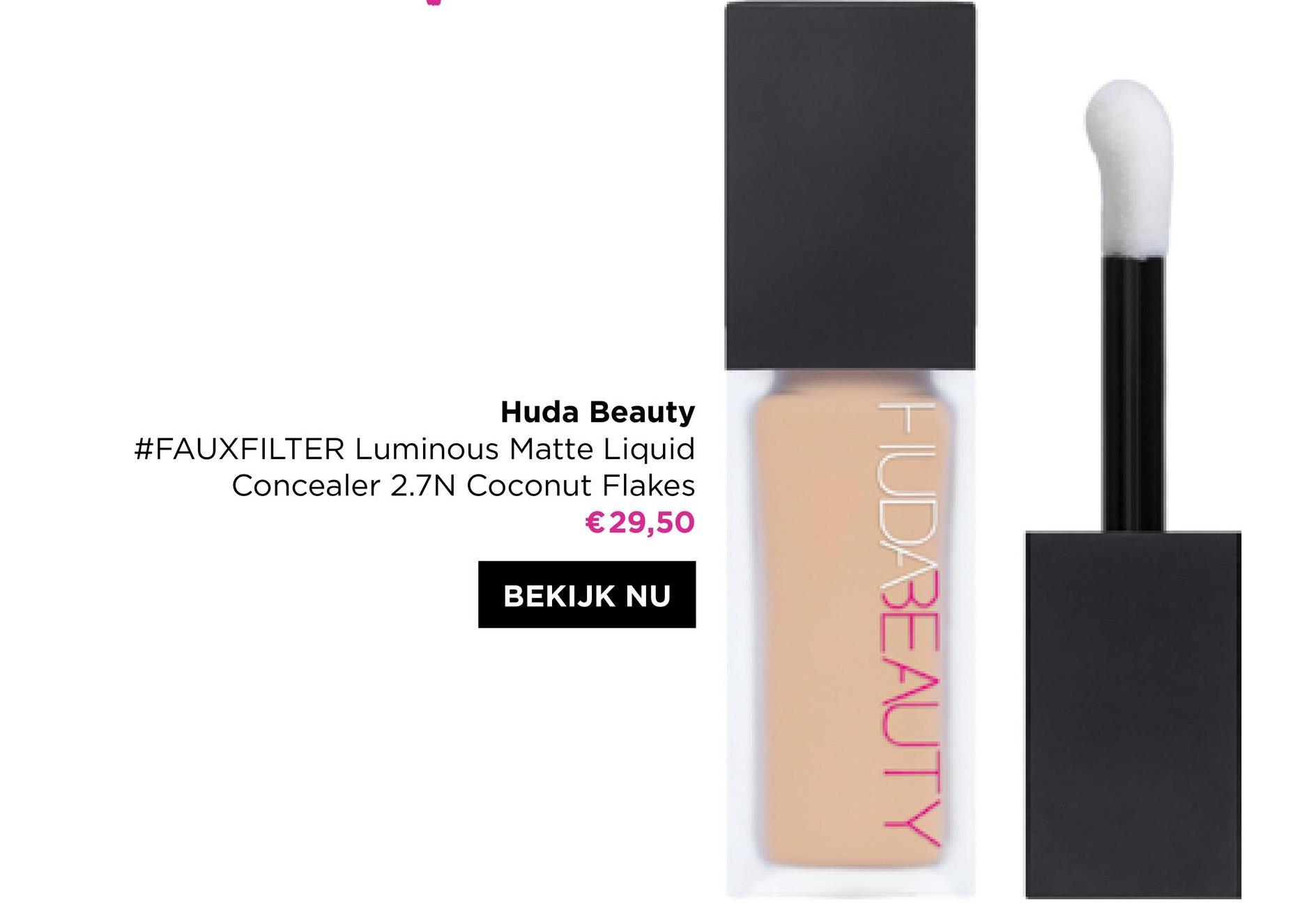 Huda Beauty
#FAUXFILTER Luminous Matte Liquid
Concealer 2.7N Coconut Flakes
€29,50
BEKIJK NU
HUDABEAUTY