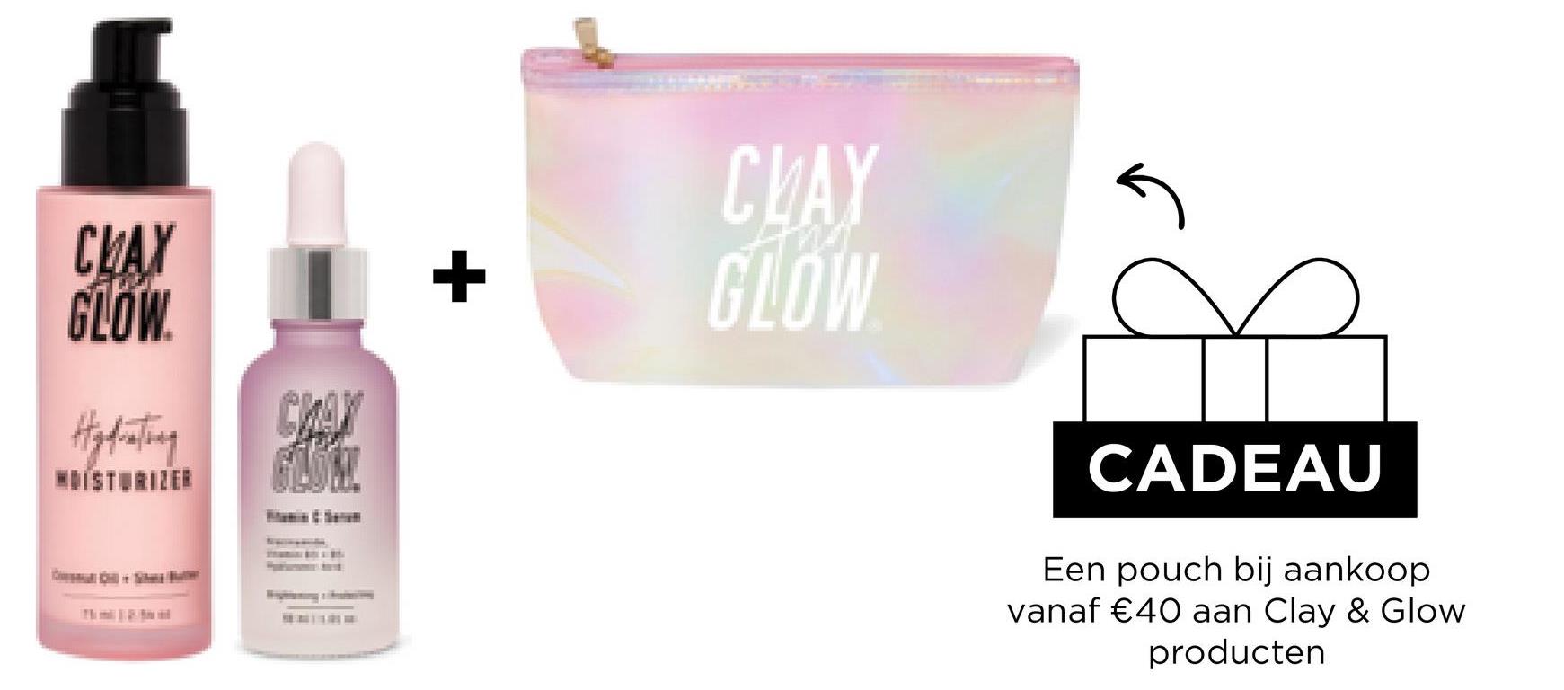 CLAY
GLOW.
104
Hydrating
GLOM
14/01
+
CLAY
GLOW
CADEAU
Een pouch bij aankoop
vanaf €40 aan Clay & Glow
producten