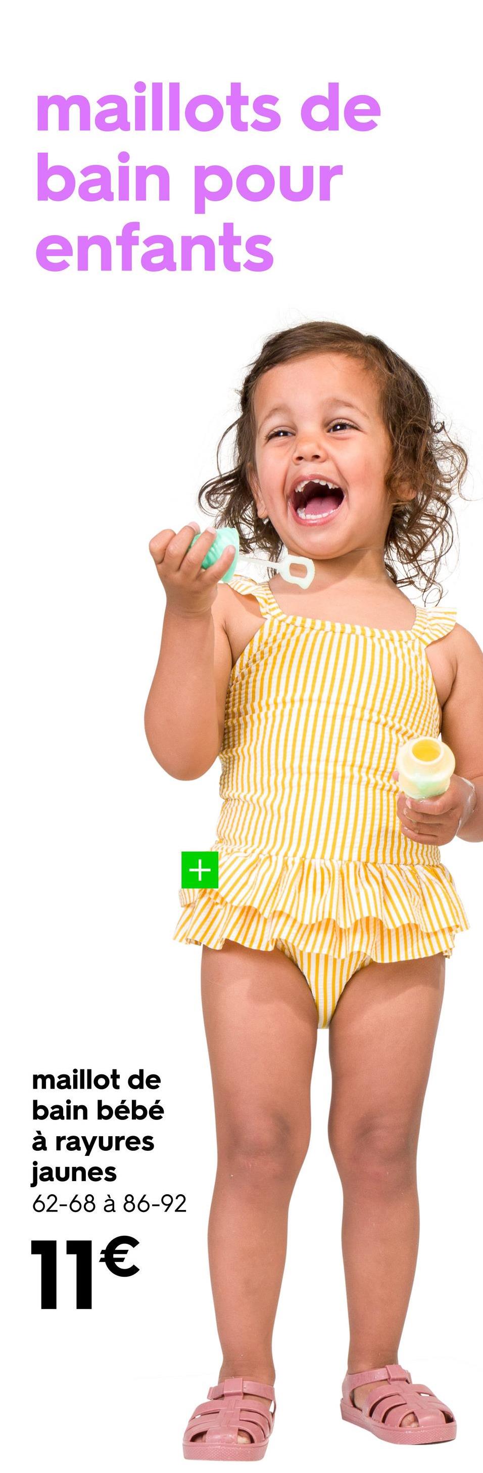 maillots de
bain pour
enfants
+
maillot de
bain bébé
à rayures
jaunes
62-68 à 86-92
11€