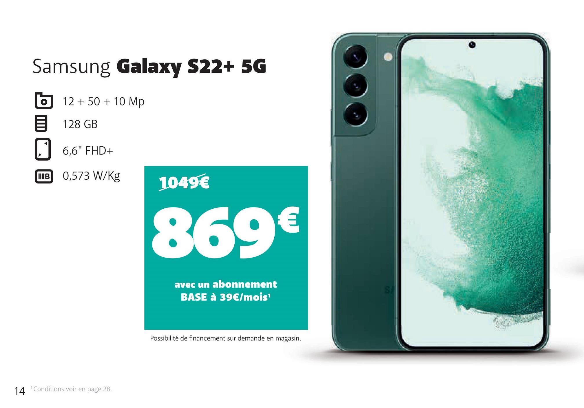 Samsung Galaxy S22+ 5G
12 + 50 + 10 Mp
128 GB
6,6" FHD+
IB 0,573 W/kg
14 Conditions voir en page 28.
1049€
869€
avec un abonnement
BASE à 39€/mois¹
Possibilité de financement sur demande en magasin.