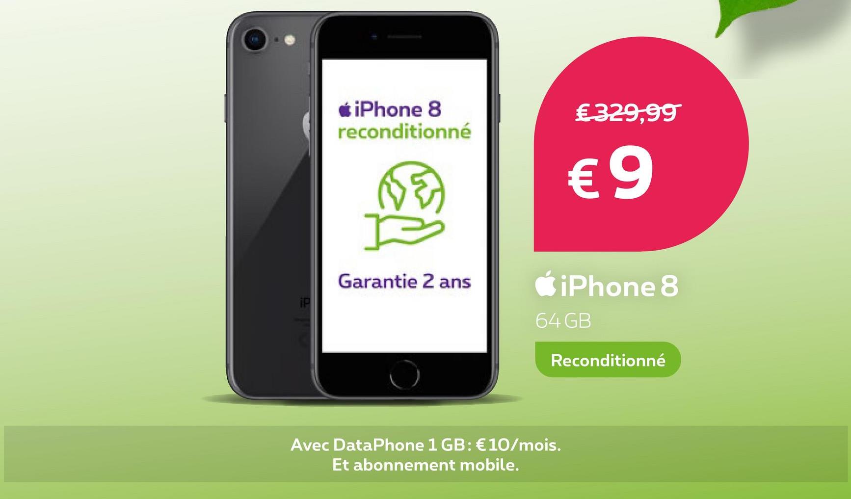 iPhone 8
reconditionné
Garantie 2 ans
€ 329,99
€9
iPhone 8
64 GB
Avec DataPhone 1 GB: € 10/mois.
Et abonnement mobile.
Reconditionné